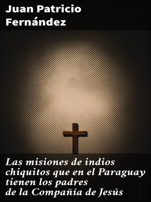 cover image of Las misiones de indios chiquitos que en el Paraguay tienen los padres de la Compañía de Jesús
